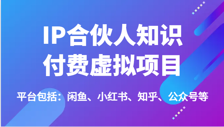 IP合伙人知识付费虚拟项目，包括：闲鱼、小红书、知乎、公众号等（51节）-富爸爸项目圈