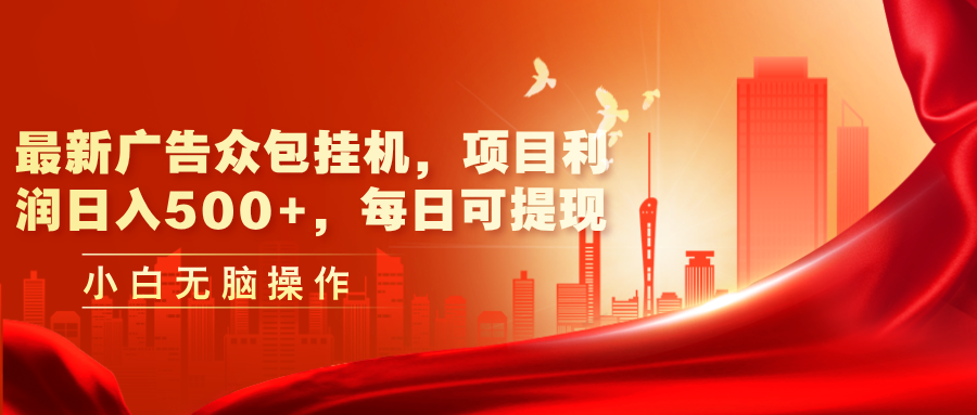 （11506期）最新广告众包挂机，项目利润日入500+，每日可提现-富爸爸项目圈