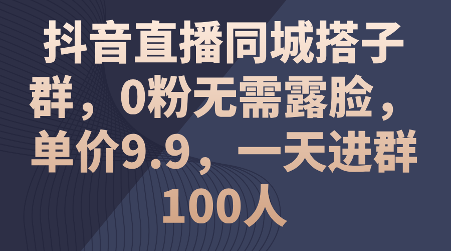 （11502期）抖音直播同城搭子群，0粉无需露脸，单价9.9，一天进群100人-富爸爸项目圈
