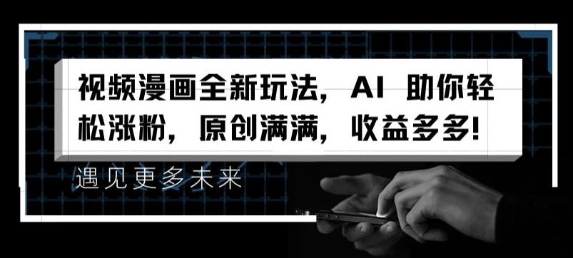 视频漫画全新玩法，AI 助你轻松涨粉，原创满满，收益多多【揭秘】-富爸爸项目圈