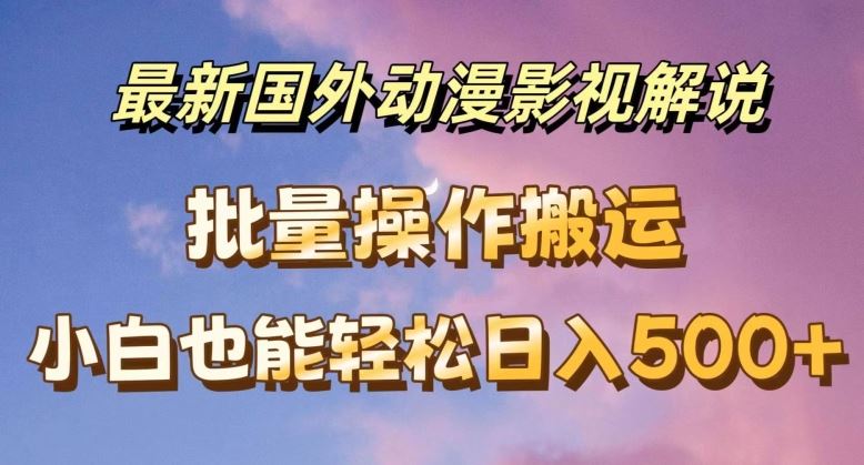 最新国外动漫影视解说，批量下载自动翻译，小白也能轻松日入500+【揭秘】-富爸爸项目圈