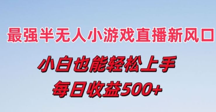 最强半无人直播小游戏新风口，小白也能轻松上手，每日收益5张【揭秘】-富爸爸项目圈