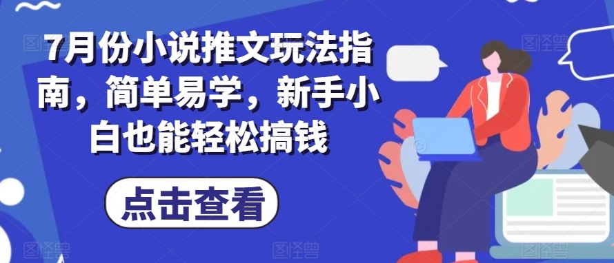7月份小说推文玩法指南，简单易学，新手小白也能轻松搞钱-富爸爸项目圈