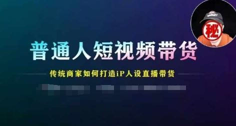 普通人短视频带货，传统商家如何打造IP人设直播带货-富爸爸项目圈