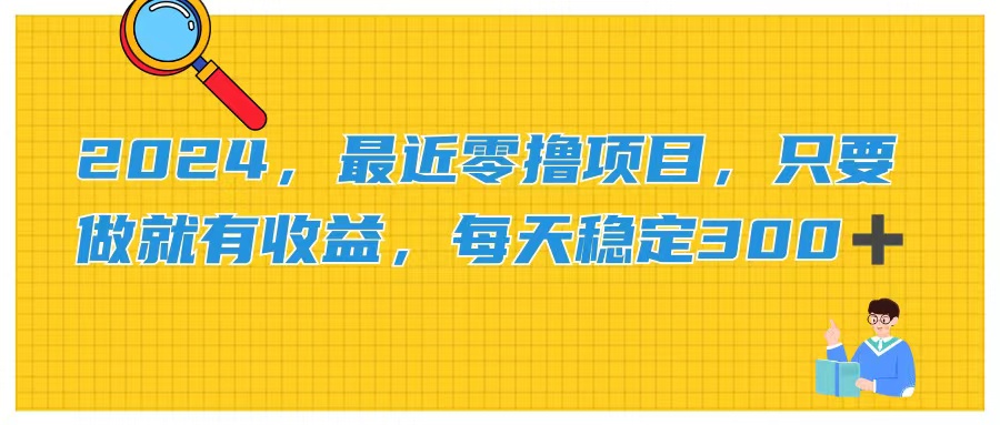 （11510期）2024，最近零撸项目，只要做就有收益，每天动动手指稳定收益300+-富爸爸项目圈