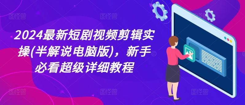 2024最新短剧视频剪辑实操(半解说电脑版)，新手必看超级详细教程-富爸爸项目圈
