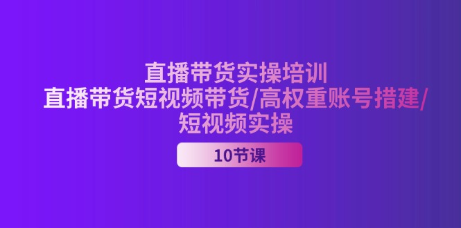 （11512期）2024直播带货实操培训，直播带货短视频带货/高权重账号措建/短视频实操-富爸爸项目圈