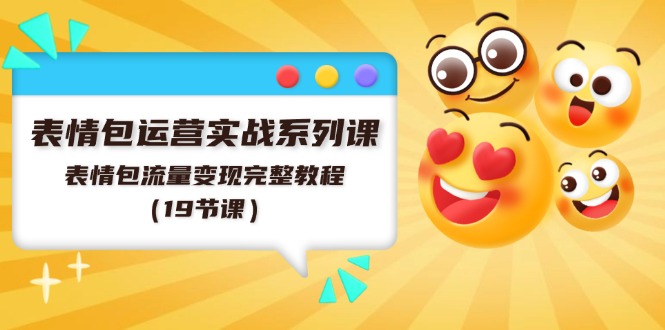 表情包运营实战系列课，表情包流量变现完整教程（19节课）-富爸爸项目圈