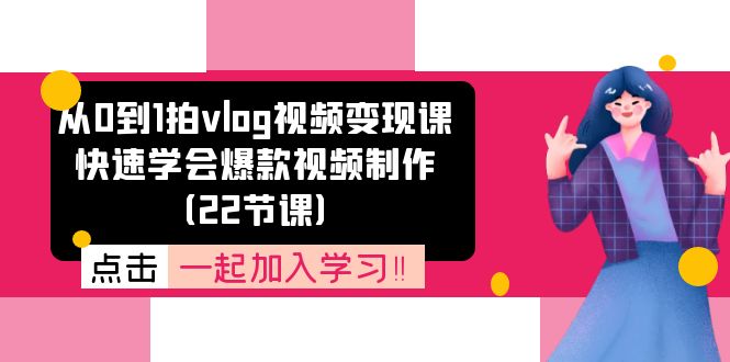 （11519期）从0到1拍vlog视频变现课：快速学会爆款视频制作（22节课）-富爸爸项目圈