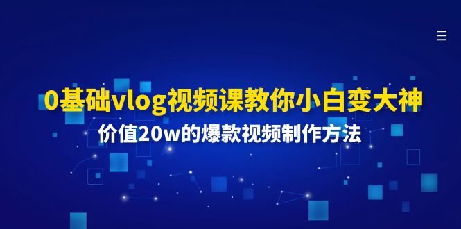 0基础vlog视频课教你小白变大神：价值20w的爆款视频制作方法-富爸爸项目圈