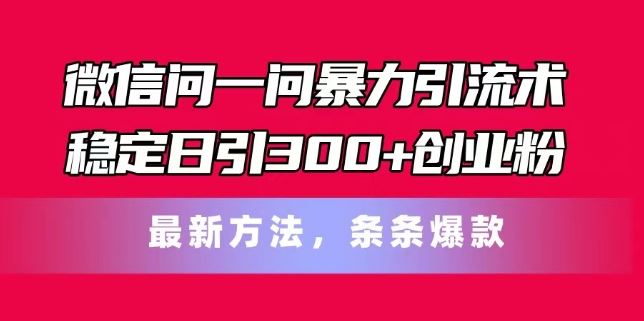微信问一问暴力引流术，稳定日引300+创业粉，最新方法，条条爆款【揭秘】-富爸爸项目圈