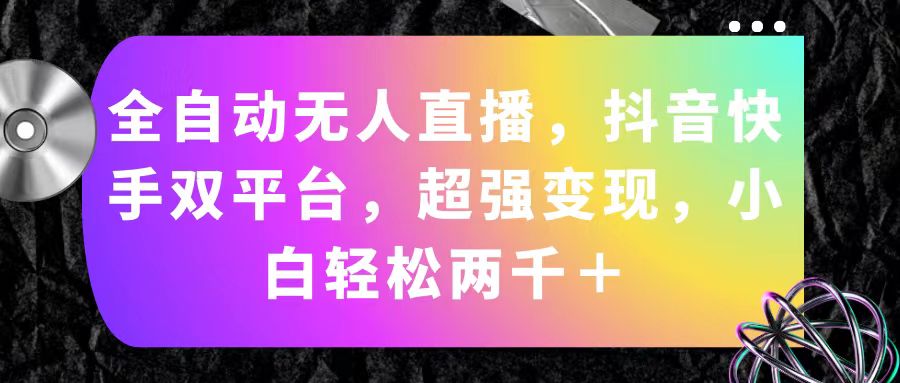 （11523期）全自动无人直播，抖音快手双平台，超强变现，小白轻松两千＋-富爸爸项目圈