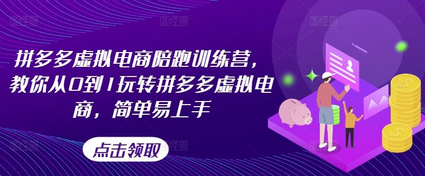 拼多多虚拟电商陪跑训练营，教你从0到1玩转拼多多虚拟电商，简单易上手-富爸爸项目圈