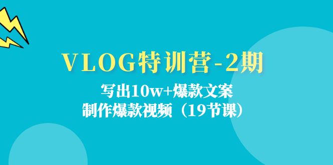 VLOG特训营第2期：写出10w+爆款文案，制作爆款视频（18节课）-富爸爸项目圈
