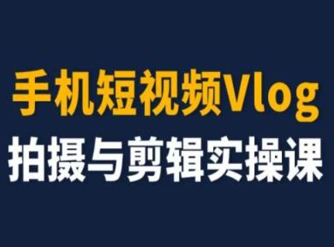 手机短视频Vlog拍摄与剪辑实操课，小白变大师-富爸爸项目圈