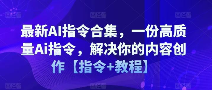 最新AI指令合集，一份高质量Ai指令，解决你的内容创作【指令+教程】-富爸爸项目圈