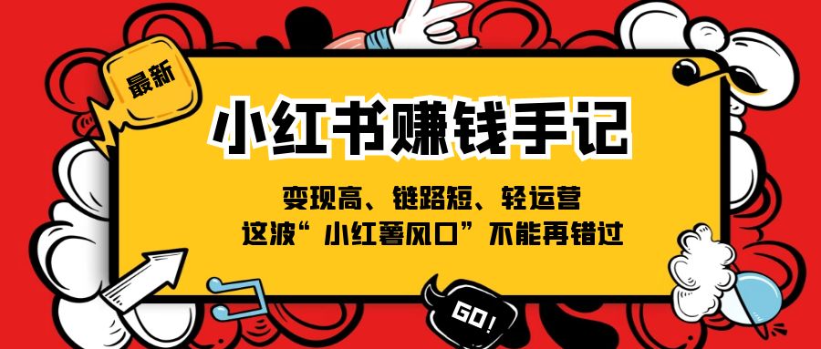 （11531期）小红书-赚钱手记，变现高、链路短、轻运营，这波“小红薯风口”不能再错过-富爸爸项目圈