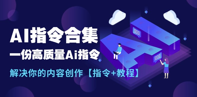 （11536期）最新AI指令合集，一份高质量Ai指令，解决你的内容创作【指令+教程】-富爸爸项目圈