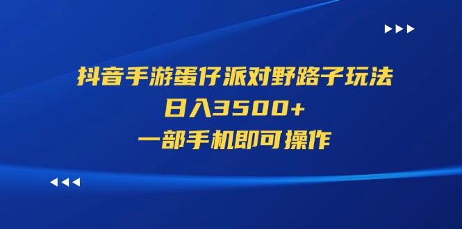 （11539期）抖音手游蛋仔派对野路子玩法，日入3500+，一部手机即可操作-富爸爸项目圈