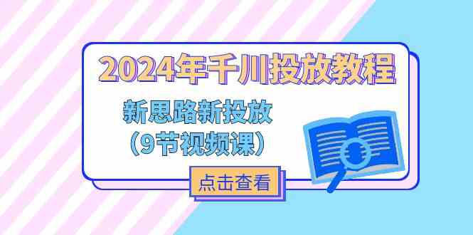 2024年千川投放教程，新思路+新投放（9节视频课）-富爸爸项目圈