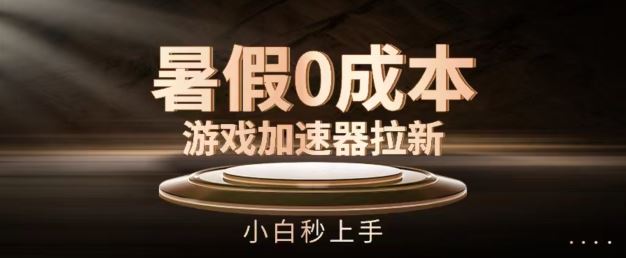 暑假0成本游戏加速器拉新，小白秒上手，无需投资【揭秘】-富爸爸项目圈