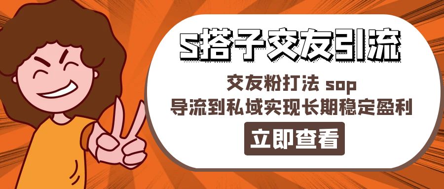 （11548期）某收费888-S搭子交友引流，交友粉打法 sop，导流到私域实现长期稳定盈利-富爸爸项目圈