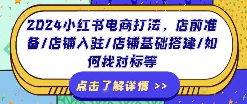 2024小红书电商打法，店前准备/店铺入驻/店铺基础搭建/如何找对标等-富爸爸项目圈