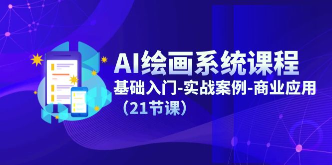 （11552期）AI绘画系统课程，基础入门-实战案例-商业应用（21节课）-富爸爸项目圈