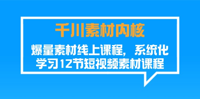 （11554期）千川素材-内核，爆量素材线上课程，系统化学习12节短视频素材课程-富爸爸项目圈