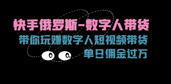 （11553期）快手俄罗斯-数字人带货，带你玩赚数字人短视频带货，单日佣金过万-富爸爸项目圈