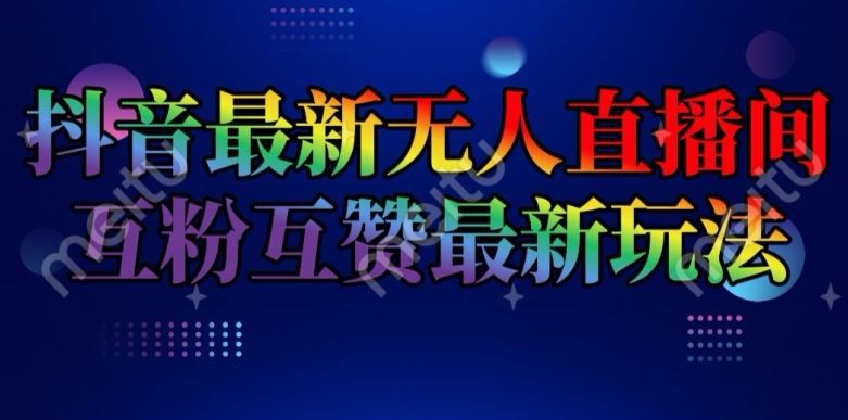抖音最新无人直播间互粉互赞新玩法，一天收益2k+【揭秘】-富爸爸项目圈