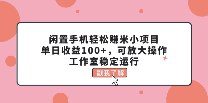 （11562期）闲置手机轻松赚米小项目，单日收益100+，可放大操作，工作室稳定运行-富爸爸项目圈