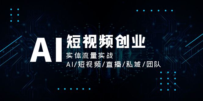 （11566期）AI短视频创业，实体流量实战，AI/短视频/直播/私域/团队-富爸爸项目圈