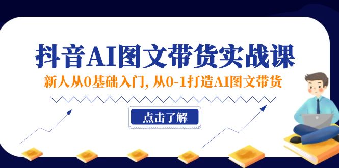 （11567期）新人从0基础入门，抖音-AI图文带货实战课，从0-1打造AI图文带货-富爸爸项目圈
