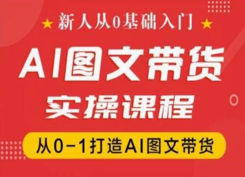 新人从0基础入门，抖音AI图文带货实操课程，从0-1打造AI图文带货-富爸爸项目圈