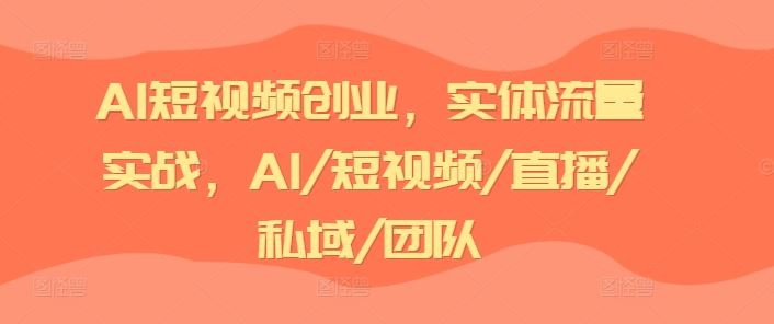 AI短视频创业，实体流量实战，AI/短视频/直播/私域/团队-富爸爸项目圈