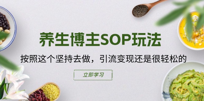 （11572期）养生博主SOP玩法，按照这个坚持去做，引流变现还是很轻松的-富爸爸项目圈