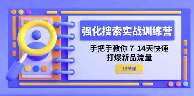 强化搜索实战训练营，手把手教你7-14天快速打爆新品流量（13节课）-富爸爸项目圈