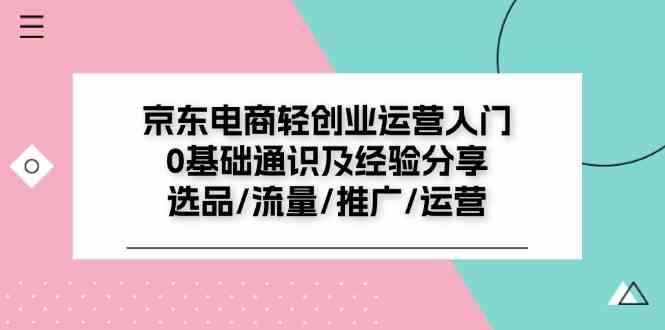京东电商轻创业运营入门0基础通识及经验分享：选品/流量/推广/运营-富爸爸项目圈