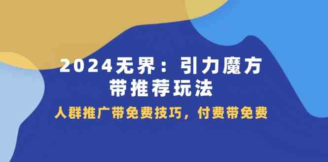 2024无界引力魔方带推荐玩法，人群推广带免费技巧，付费带免费-富爸爸项目圈