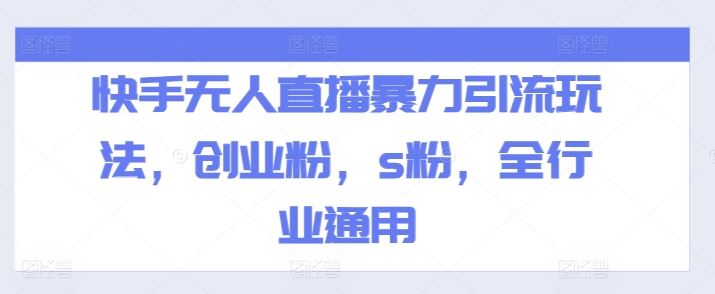 快手无人直播暴力引流玩法，创业粉，s粉，全行业通用-富爸爸项目圈