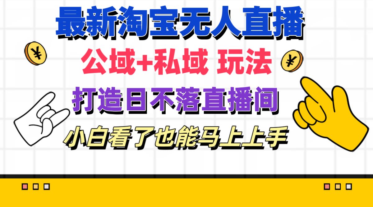 （11586期）最新淘宝无人直播 公域+私域玩法打造真正的日不落直播间 小白看了也能…-富爸爸项目圈