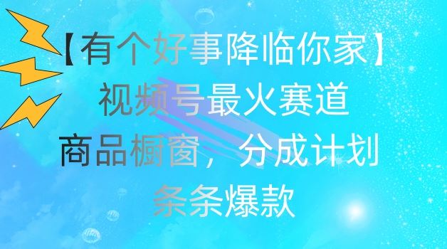 【有个好事降临你家】视频号爆火赛道，商品橱窗，分成计划，条条爆款【揭秘】-富爸爸项目圈