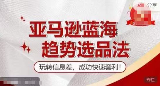 【训练营】亚马逊蓝海趋势选品法，玩转信息差，成功快速套利-富爸爸项目圈