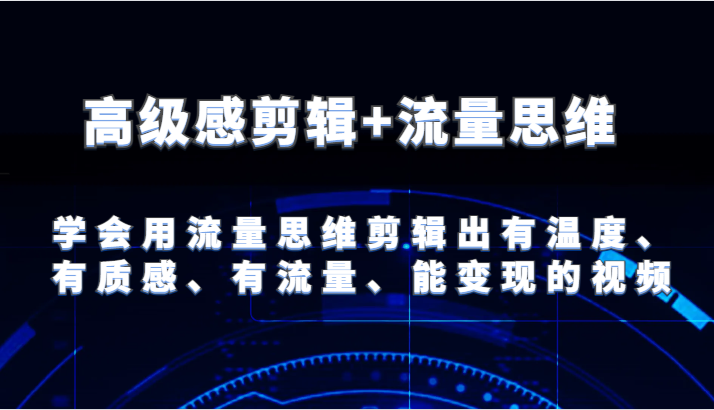 高级感剪辑+流量思维 学会用流量思维剪辑出有温度、有质感、有流量、能变现的视频-富爸爸项目圈