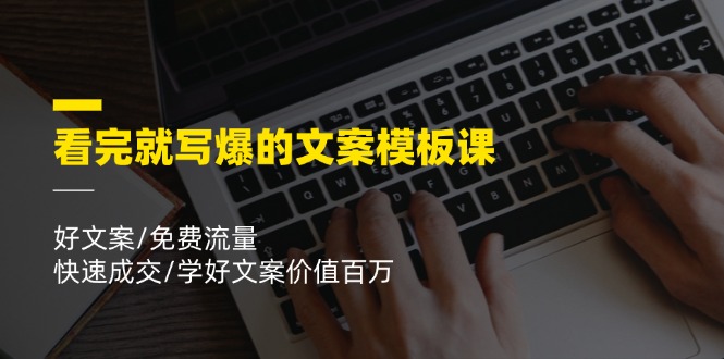 看完就写爆的文案模板课，好文案/免费流量/快速成交/学好文案价值百万-富爸爸项目圈