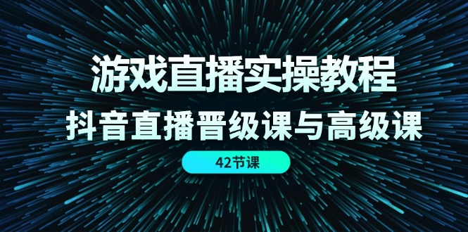游戏直播实操教程，抖音直播晋级课与高级课（42节）-富爸爸项目圈