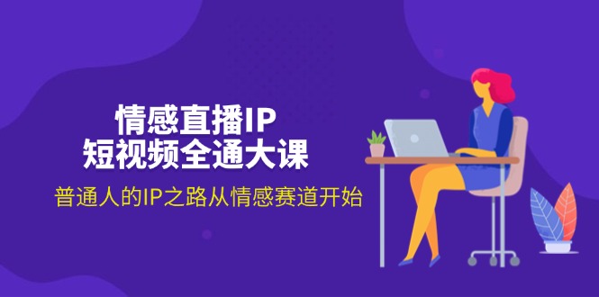 （11590期）情感直播IP短视频全通大课，普通人的IP之路从情感赛道开始（18节）-富爸爸项目圈
