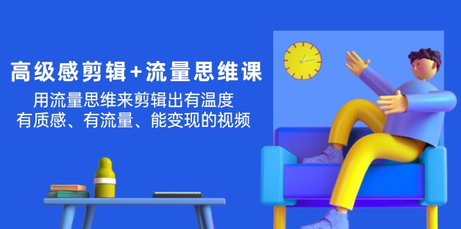 （11589期）高级感 剪辑+流量思维：用流量思维剪辑出有温度/有质感/有流量/能变现视频-富爸爸项目圈