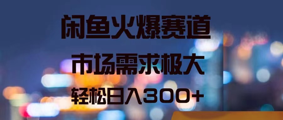 （11592期）闲鱼火爆赛道，市场需求极大，轻松日入300+-富爸爸项目圈